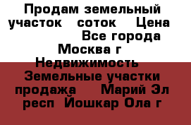 Продам земельный участок 7 соток. › Цена ­ 1 200 000 - Все города, Москва г. Недвижимость » Земельные участки продажа   . Марий Эл респ.,Йошкар-Ола г.